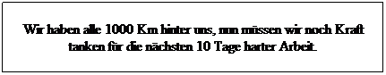 Textfeld: Wir haben alle 1000 Km hinter uns, nun m�ssen wir noch Kraft tanken f�r die n�chsten 10 Tage harter Arbeit.
